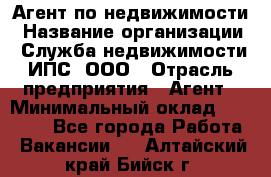 Агент по недвижимости › Название организации ­ Служба недвижимости ИПС, ООО › Отрасль предприятия ­ Агент › Минимальный оклад ­ 60 000 - Все города Работа » Вакансии   . Алтайский край,Бийск г.